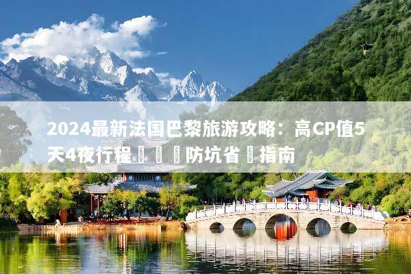 2024最新法国巴黎旅游攻略：高CP值5天4夜行程規劃與防坑省錢指南