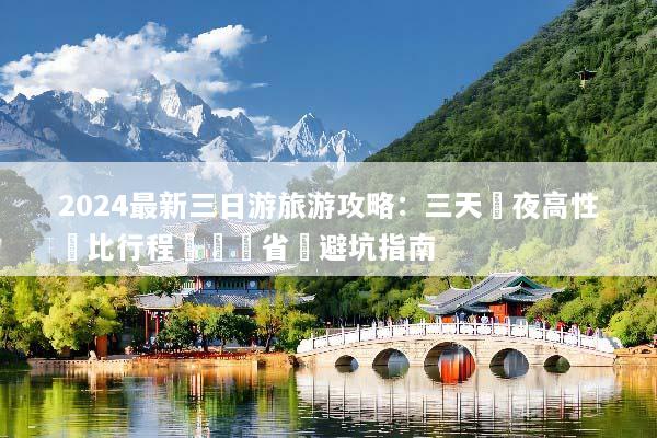2024最新三日游旅游攻略：三天兩夜高性價比行程規劃與省錢避坑指南