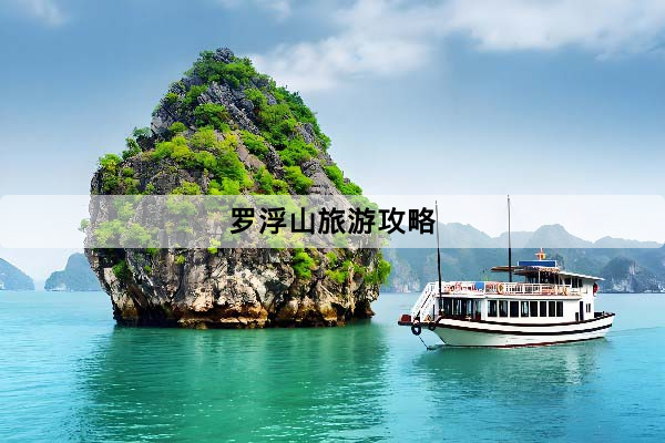 羅浮山旅遊攻略：徒步還是纜車？門票、交通、路線難度、住宿預算與避坑一次看