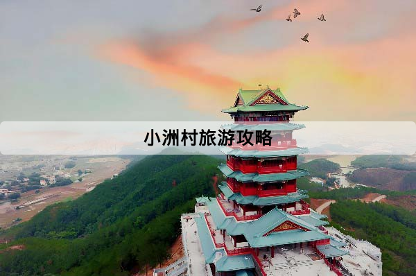 小洲村旅遊攻略：正確入口、交通方式、門票開放時間一次看懂
