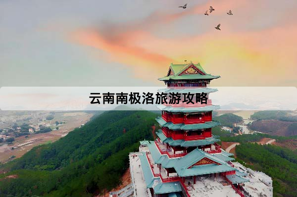 雲南南極洛（南姐洛）旅遊攻略：正確入口、交通與徒步路線