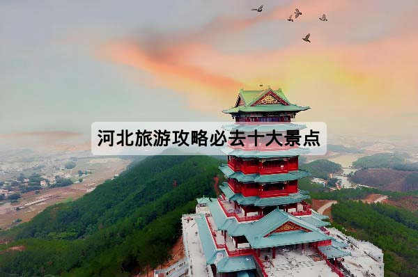 河北旅游攻略必去十大景点