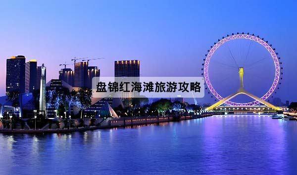 盘锦红海滩旅游攻略